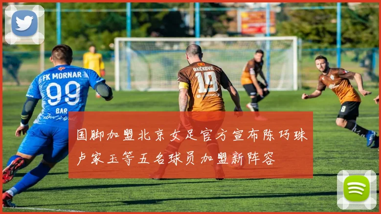国脚加盟北京女足官方宣布陈巧珠卢家玉等五名球员加盟新阵容