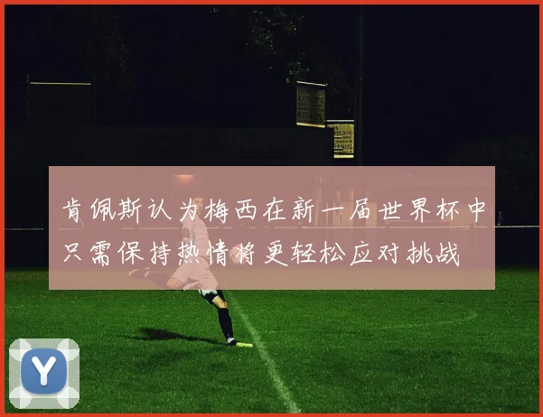 肯佩斯认为梅西在新一届世界杯中只需保持热情将更轻松应对挑战