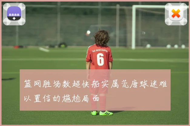 篮网胜场数超快船实属荒唐球迷难以置信的尴尬局面