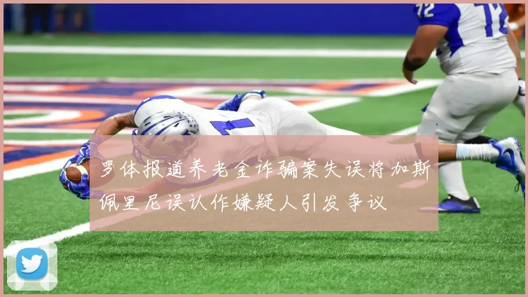 罗体报道养老金诈骗案失误将加斯佩里尼误认作嫌疑人引发争议