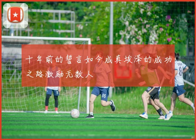 十年前的誓言如今成真埃泽的成功之路激励无数人