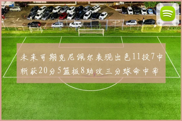 未来可期克尼佩尔表现出色11投7中斩获20分5篮板8助攻三分球命中率高达57