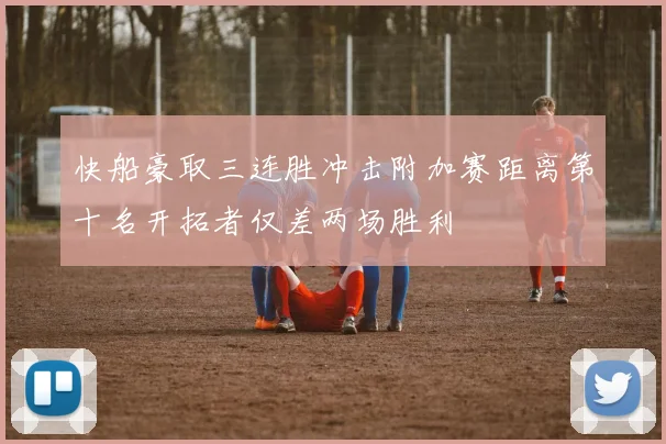 快船豪取三连胜冲击附加赛距离第十名开拓者仅差两场胜利