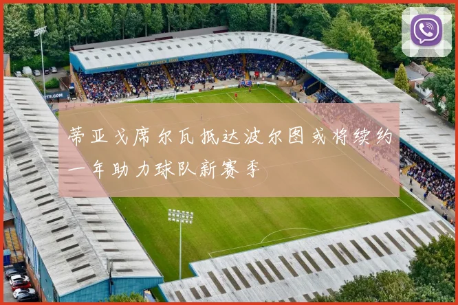 蒂亚戈席尔瓦抵达波尔图或将续约一年助力球队新赛季