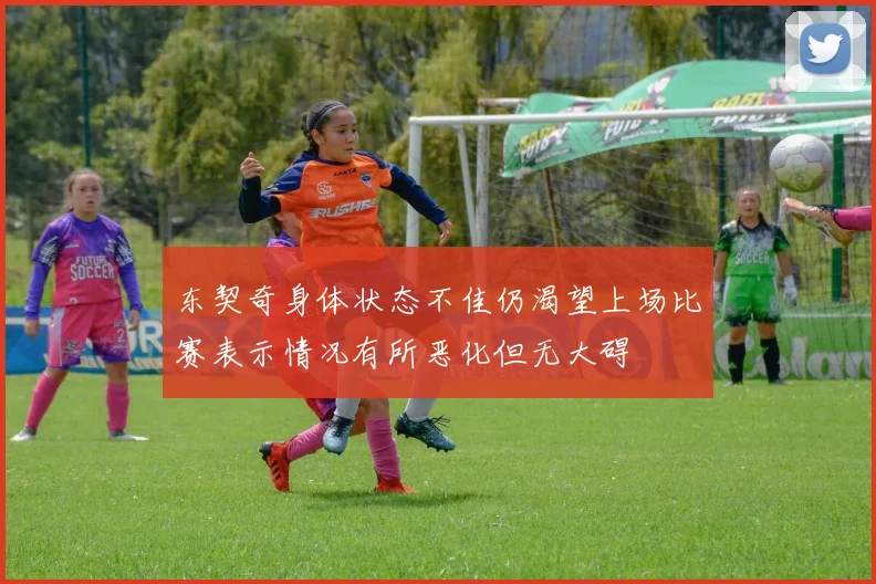 东契奇身体状态不佳仍渴望上场比赛表示情况有所恶化但无大碍