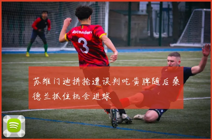 苏维门迪拼抢遭误判吃黄牌随后桑德兰抓住机会进球